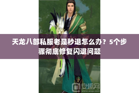 天龙八部私服老是秒退怎么办?5个步骤彻底修复闪退问题 天龙八部私服老是秒退怎么办?5个步骤彻底修复闪退问题