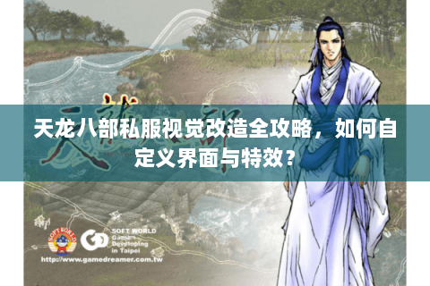 天龙八部私服视觉改造全攻略,如何自定义界面与特效? 天龙八部私服视觉改造全攻略,如何自定义界面与特效?