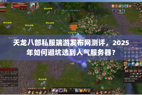 天龙八部私服端游发布网测评,2025年如何避坑选到人气服务器? 天龙八部私服端游发布网测评,2025年如何避坑选到人气服务器?