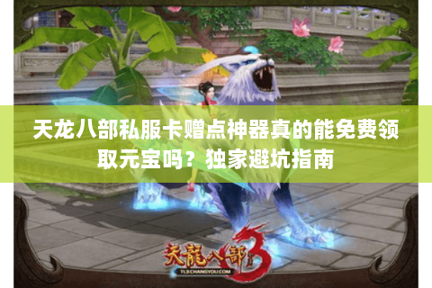 天龙八部私服卡赠点神器真的能免费领取元宝吗?独家避坑指南 天龙八部私服卡赠点神器真的能免费领取元宝吗?独家避坑指南
