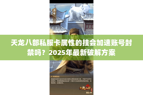 天龙八部私服卡属性的挂会加速账号封禁吗?2025年最新破解方案 天龙八部私服卡属性的挂会加速账号封禁吗?2025年最新破解方案