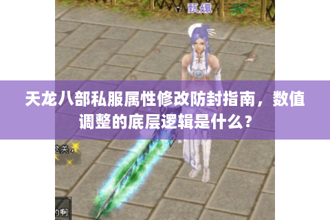 天龙八部私服属性修改防封指南,数值调整的底层逻辑是什么? 天龙八部私服属性修改防封指南,数值调整的底层逻辑是什么?