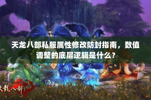 天龙八部私服属性修改防封指南,数值调整的底层逻辑是什么? 天龙八部私服属性修改防封指南,数值调整的底层逻辑是什么?