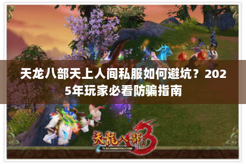 天龙八部天上人间私服如何避坑?2025年玩家必看防骗指南 天龙八部天上人间私服如何避坑?2025年玩家必看防骗指南