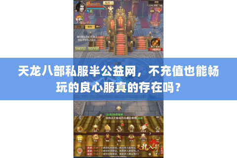 天龙八部私服半公益网，不充值也能畅玩的良心服真的存在吗？