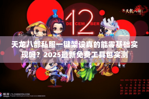 天龙八部私服一键架设真的能零基础实现吗?2025最新免费工具包实测 天龙八部私服一键架设真的能零基础实现吗?2025最新免费工具包实测