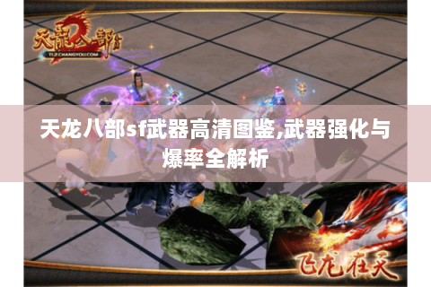 天龙八部sf武器高清图鉴,武器强化与爆率全解析 天龙八部sf武器高清图鉴,武器强化与爆率全解析