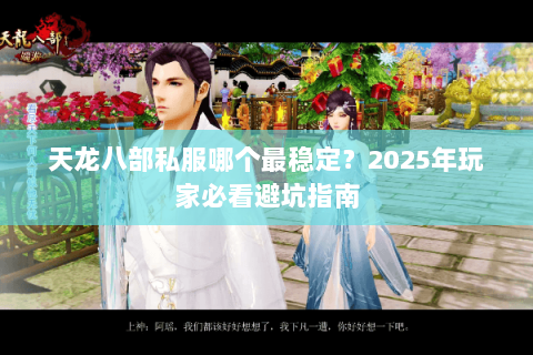 天龙八部私服哪个最稳定?2025年玩家必看避坑指南 天龙八部私服哪个最稳定?2025年玩家必看避坑指南