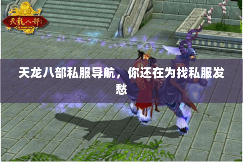 天龙八部私服导航,你还在为找私服发愁 天龙八部私服导航,你还在为找私服发愁