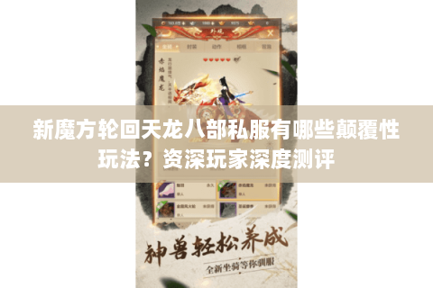 新魔方轮回天龙八部私服有哪些颠覆性玩法?资深玩家深度测评 新魔方轮回天龙八部私服有哪些颠覆性玩法?资深玩家深度测评