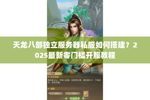 天龙八部独立服务器私服如何搭建?2025最新零门槛开服教程 天龙八部独立服务器私服如何搭建?2025最新零门槛开服教程