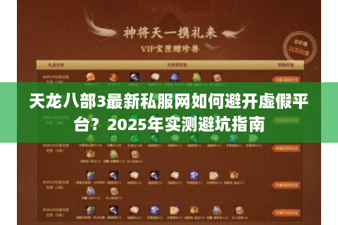 天龙八部3最新私服网如何避开虚假平台?2025年实测避坑指南 天龙八部3最新私服网如何避开虚假平台?2025年实测避坑指南