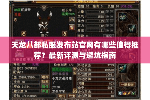 天龙八部私服发布站官网有哪些值得推荐?最新评测与避坑指南 天龙八部私服发布站官网有哪些值得推荐?最新评测与避坑指南