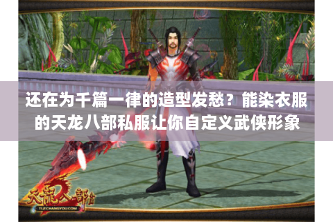 还在为千篇一律的造型发愁?能染衣服的天龙八部私服让你自定义武侠形象 还在为千篇一律的造型发愁?能染衣服的天龙八部私服让你自定义武侠形象