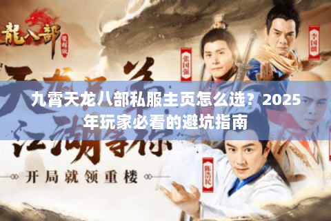 九霄天龙八部私服主页怎么选?2025年玩家必看的避坑指南 九霄天龙八部私服主页怎么选?2025年玩家必看的避坑指南