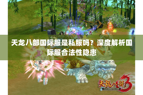 天龙八部国际服是私服吗?深度解析国际服合法性隐患 天龙八部国际服是私服吗?深度解析国际服合法性隐患