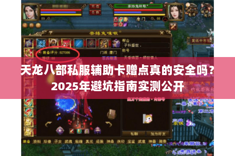 天龙八部私服辅助卡赠点真的安全吗?2025年避坑指南实测公开 天龙八部私服辅助卡赠点真的安全吗?2025年避坑指南实测公开