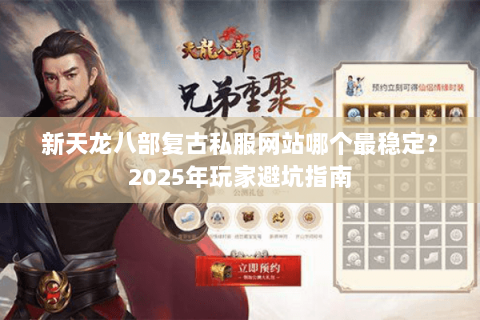 新天龙八部复古私服网站哪个最稳定？2025年玩家避坑指南