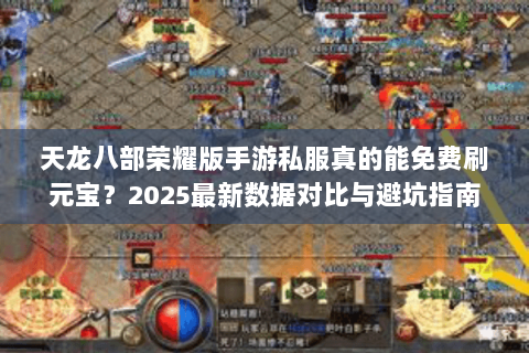 天龙八部荣耀版手游私服真的能免费刷元宝?2025最新数据对比与避坑指南 天龙八部荣耀版手游私服真的能免费刷元宝?2025最新数据对比与避坑指南