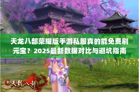 天龙八部荣耀版手游私服真的能免费刷元宝?2025最新数据对比与避坑指南 天龙八部荣耀版手游私服真的能免费刷元宝?2025最新数据对比与避坑指南