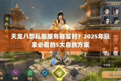 天龙八部私服服务器超时？2025年玩家必看的5大自救方案