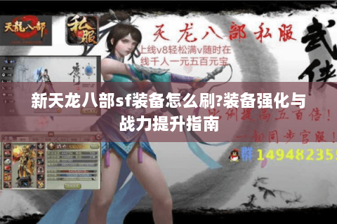 新天龙八部sf装备怎么刷?装备强化与战力提升指南 新天龙八部sf装备怎么刷?装备强化与战力提升指南