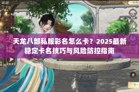 天龙八部私服彩名怎么卡？2025最新稳定卡名技巧与风险防控指南