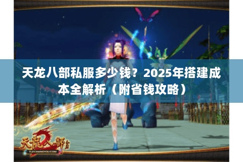 天龙八部私服多少钱?2025年搭建成本全解析(附省钱攻略) 天龙八部私服多少钱?2025年搭建成本全解析(附省钱攻略)