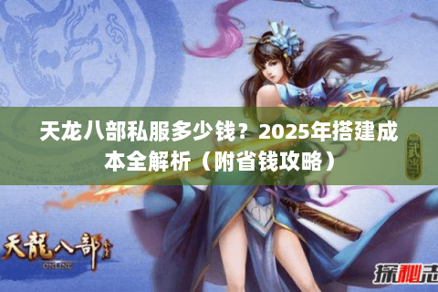 天龙八部私服多少钱?2025年搭建成本全解析(附省钱攻略) 天龙八部私服多少钱?2025年搭建成本全解析(附省钱攻略)