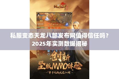 私服变态天龙八部发布网值得信任吗？2025年实测数据揭秘