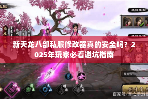 新天龙八部私服修改器真的安全吗?2025年玩家必看避坑指南 新天龙八部私服修改器真的安全吗?2025年玩家必看避坑指南