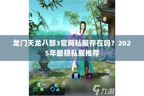 龙门天龙八部3官网私服存在吗?2025年最稳私服推荐 龙门天龙八部3官网私服存在吗?2025年最稳私服推荐
