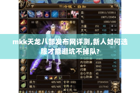 mkk天龙八部发布网评测,新人如何选服才能避坑不掉队? mkk天龙八部发布网评测,新人如何选服才能避坑不掉队?