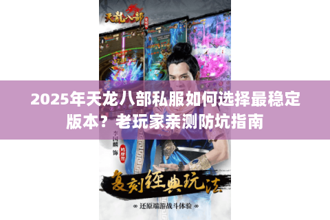 2025年天龙八部私服如何选择最稳定版本?老玩家亲测防坑指南 2025年天龙八部私服如何选择最稳定版本?老玩家亲测防坑指南