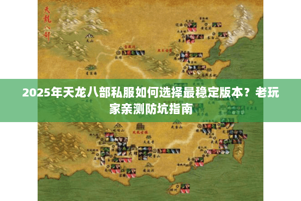 2025年天龙八部私服如何选择最稳定版本?老玩家亲测防坑指南 2025年天龙八部私服如何选择最稳定版本?老玩家亲测防坑指南