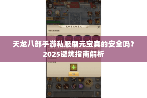 天龙八部手游私服刷元宝真的安全吗?2025避坑指南解析 天龙八部手游私服刷元宝真的安全吗?2025避坑指南解析