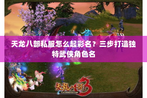 天龙八部私服怎么起彩名？三步打造独特武侠角色名