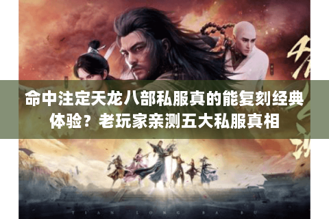 命中注定天龙八部私服真的能复刻经典体验?老玩家亲测五大私服真相 命中注定天龙八部私服真的能复刻经典体验?老玩家亲测五大私服真相