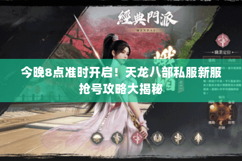 今晚8点准时开启！天龙八部私服新服抢号攻略大揭秘