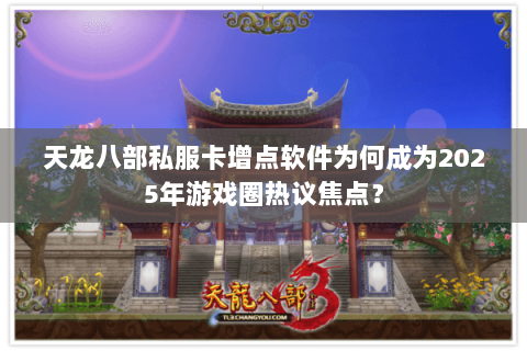 天龙八部私服卡增点软件为何成为2025年游戏圈热议焦点? 天龙八部私服卡增点软件为何成为2025年游戏圈热议焦点?