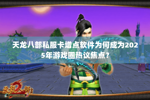 天龙八部私服卡增点软件为何成为2025年游戏圈热议焦点? 天龙八部私服卡增点软件为何成为2025年游戏圈热议焦点?