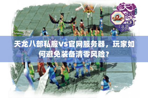 天龙八部私服VS官网服务器,玩家如何避免装备清零风险? 天龙八部私服VS官网服务器,玩家如何避免装备清零风险?