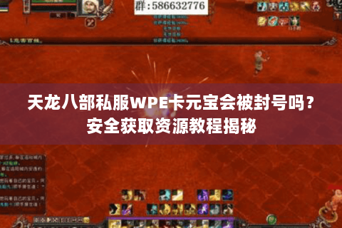 天龙八部私服WPE卡元宝会被封号吗？安全获取资源教程揭秘