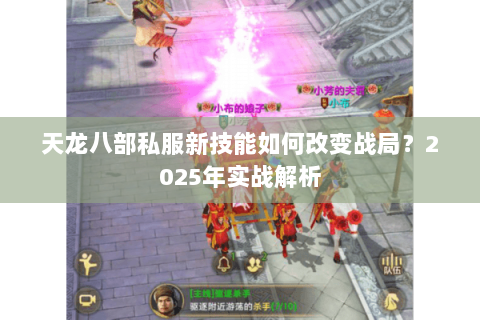 天龙八部私服新技能如何改变战局?2025年实战解析 天龙八部私服新技能如何改变战局?2025年实战解析