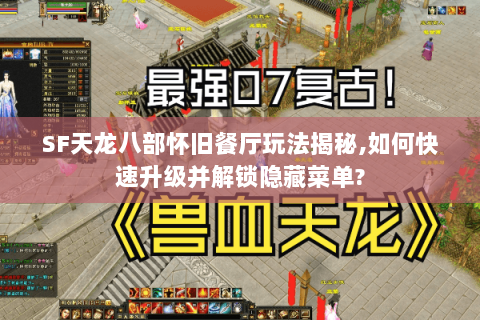 SF天龙八部怀旧餐厅玩法揭秘,如何快速升级并解锁隐藏菜单? SF天龙八部怀旧餐厅玩法揭秘,如何快速升级并解锁隐藏菜单?