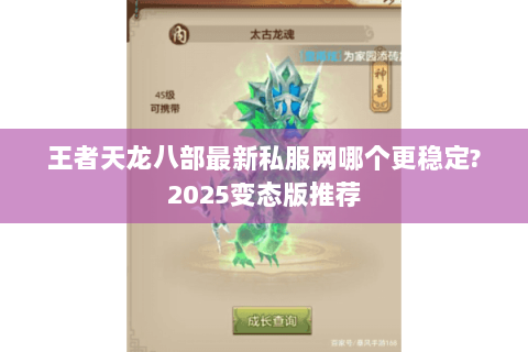 王者天龙八部最新私服网哪个更稳定?2025变态版推荐 王者天龙八部最新私服网哪个更稳定?2025变态版推荐