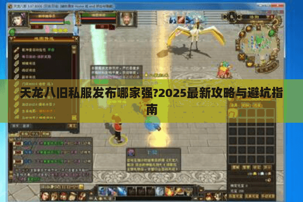 天龙八旧私服发布哪家强?2025最新攻略与避坑指南 天龙八旧私服发布哪家强?2025最新攻略与避坑指南