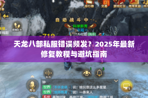 天龙八部私服错误频发?2025年最新修复教程与避坑指南 天龙八部私服错误频发?2025年最新修复教程与避坑指南
