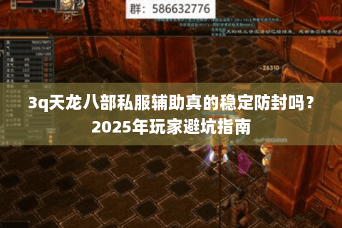 3q天龙八部私服辅助真的稳定防封吗?2025年玩家避坑指南 3q天龙八部私服辅助真的稳定防封吗?2025年玩家避坑指南