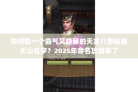 如何取一个霸气又隐秘的天龙八部私服天山名字?2025年命名攻略来了 如何取一个霸气又隐秘的天龙八部私服天山名字?2025年命名攻略来了